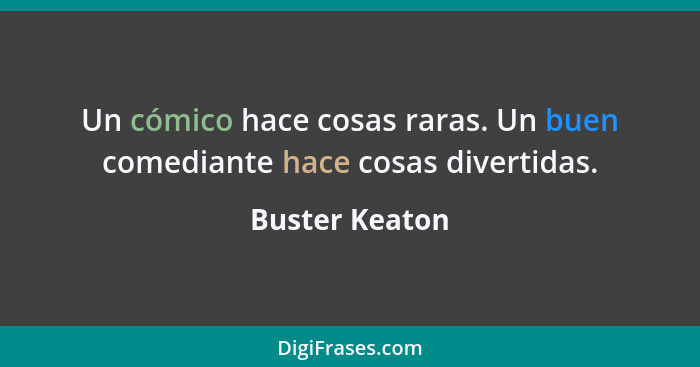 Un cómico hace cosas raras. Un buen comediante hace cosas divertidas.... - Buster Keaton
