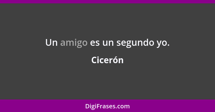 Un amigo es un segundo yo.... - Cicerón