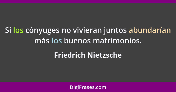 Si los cónyuges no vivieran juntos abundarían más los buenos matrimonios.... - Friedrich Nietzsche