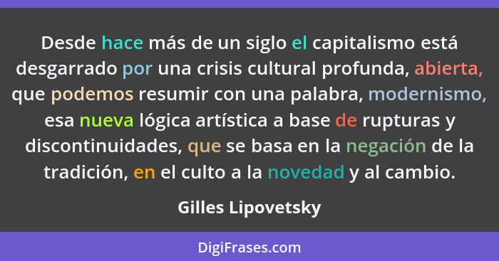 Desde hace más de un siglo el capitalismo está desgarrado por una crisis cultural profunda, abierta, que podemos resumir con una p... - Gilles Lipovetsky