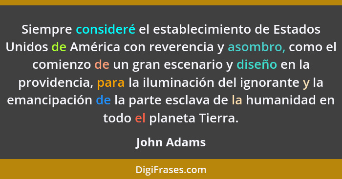 Siempre consideré el establecimiento de Estados Unidos de América con reverencia y asombro, como el comienzo de un gran escenario y diseñ... - John Adams