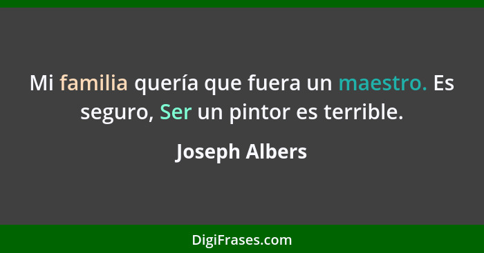 Mi familia quería que fuera un maestro. Es seguro, Ser un pintor es terrible.... - Joseph Albers