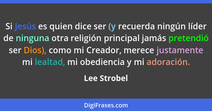 Si Jesús es quien dice ser (y recuerda ningún líder de ninguna otra religión principal jamás pretendió ser Dios), como mi Creador, merec... - Lee Strobel