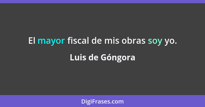 El mayor fiscal de mis obras soy yo.... - Luis de Góngora