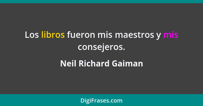 Los libros fueron mis maestros y mis consejeros.... - Neil Richard Gaiman