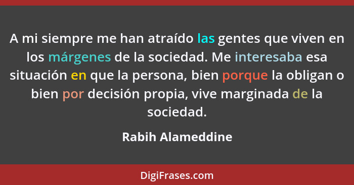 A mi siempre me han atraído las gentes que viven en los márgenes de la sociedad. Me interesaba esa situación en que la persona, bie... - Rabih Alameddine