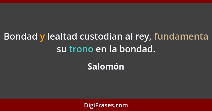 Bondad y lealtad custodian al rey, fundamenta su trono en la bondad.... - Salomón