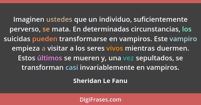 Imaginen ustedes que un individuo, suficientemente perverso, se mata. En determinadas circunstancias, los suicidas pueden transform... - Sheridan Le Fanu