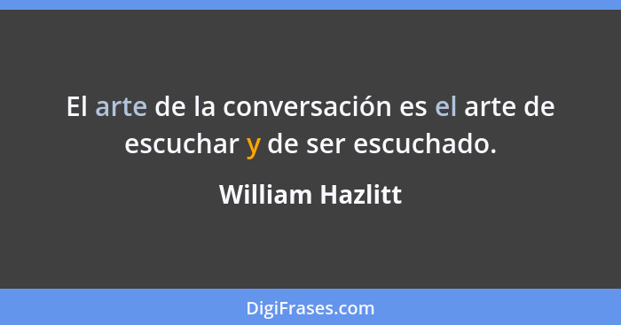 El arte de la conversación es el arte de escuchar y de ser escuchado.... - William Hazlitt