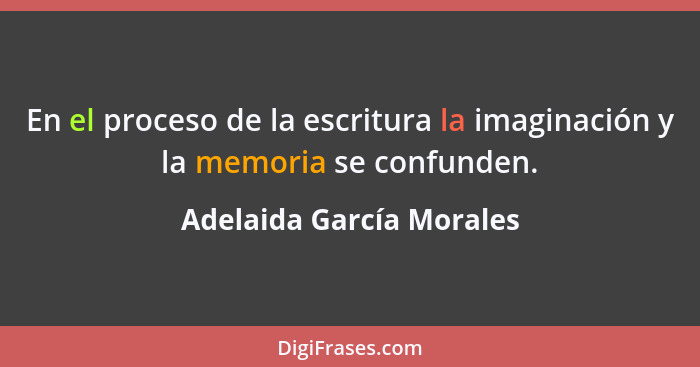 En el proceso de la escritura la imaginación y la memoria se confunden.... - Adelaida García Morales