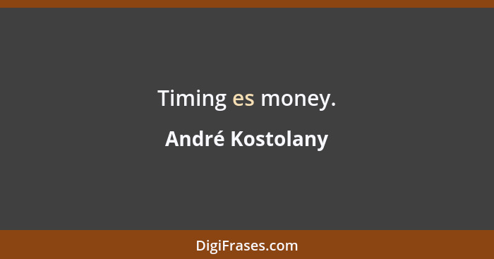 Timing es money.... - André Kostolany