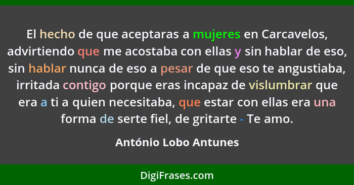 El hecho de que aceptaras a mujeres en Carcavelos, advirtiendo que me acostaba con ellas y sin hablar de eso, sin hablar nunca... - António Lobo Antunes