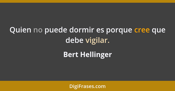 Quien no puede dormir es porque cree que debe vigilar.... - Bert Hellinger