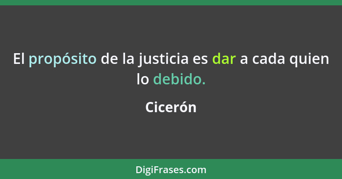 El propósito de la justicia es dar a cada quien lo debido.... - Cicerón