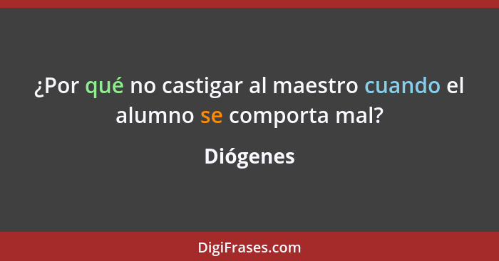 ¿Por qué no castigar al maestro cuando el alumno se comporta mal?... - Diógenes