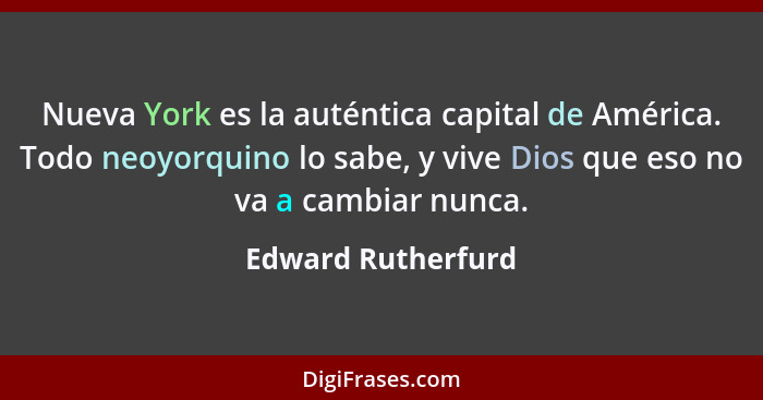 Nueva York es la auténtica capital de América. Todo neoyorquino lo sabe, y vive Dios que eso no va a cambiar nunca.... - Edward Rutherfurd