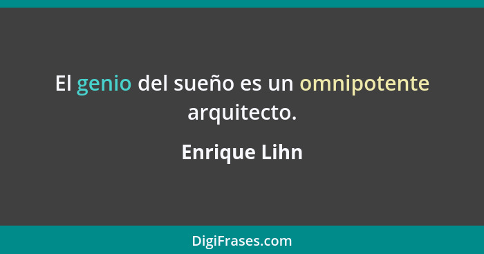 El genio del sueño es un omnipotente arquitecto.... - Enrique Lihn