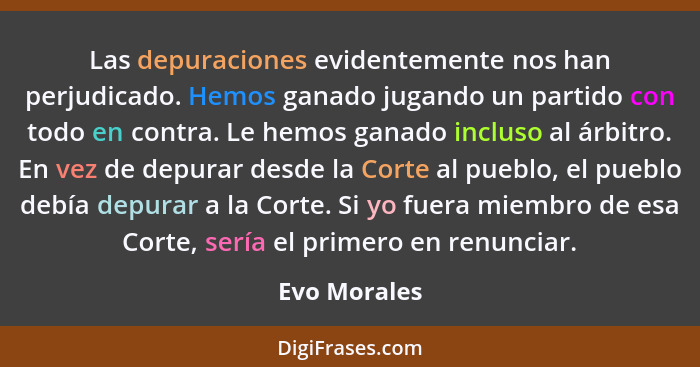 Las depuraciones evidentemente nos han perjudicado. Hemos ganado jugando un partido con todo en contra. Le hemos ganado incluso al árbit... - Evo Morales