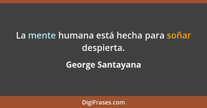 La mente humana está hecha para soñar despierta.... - George Santayana
