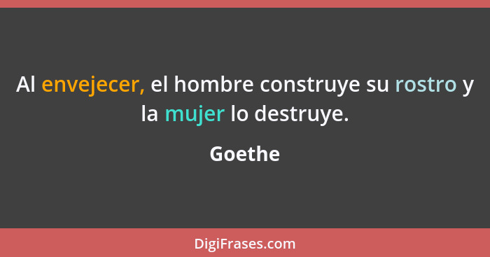 Al envejecer, el hombre construye su rostro y la mujer lo destruye.... - Goethe