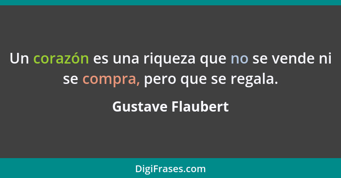 Un corazón es una riqueza que no se vende ni se compra, pero que se regala.... - Gustave Flaubert