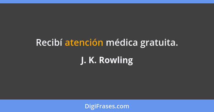 Recibí atención médica gratuita.... - J. K. Rowling