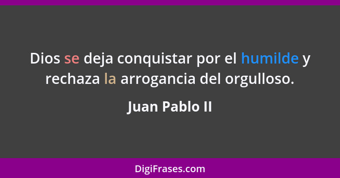 Dios se deja conquistar por el humilde y rechaza la arrogancia del orgulloso.... - Juan Pablo II