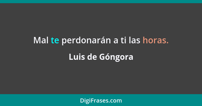 Mal te perdonarán a ti las horas.... - Luis de Góngora