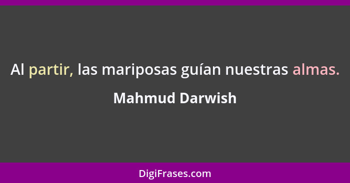 Al partir, las mariposas guían nuestras almas.... - Mahmud Darwish