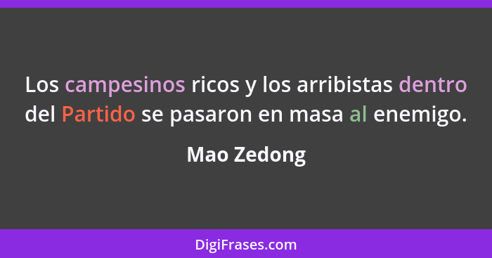 Los campesinos ricos y los arribistas dentro del Partido se pasaron en masa al enemigo.... - Mao Zedong