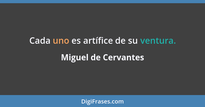 Cada uno es artífice de su ventura.... - Miguel de Cervantes