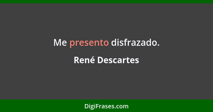 Me presento disfrazado.... - René Descartes