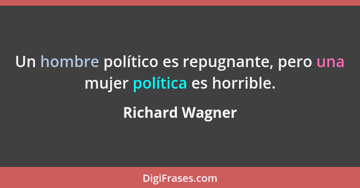 Un hombre político es repugnante, pero una mujer política es horrible.... - Richard Wagner