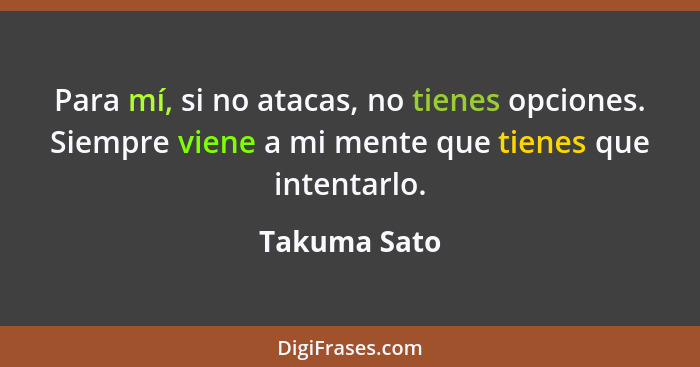 Para mí, si no atacas, no tienes opciones. Siempre viene a mi mente que tienes que intentarlo.... - Takuma Sato