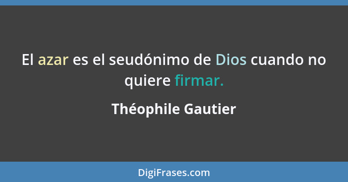 El azar es el seudónimo de Dios cuando no quiere firmar.... - Théophile Gautier