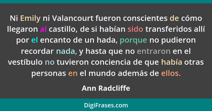 Ni Emily ni Valancourt fueron conscientes de cómo llegaron al castillo, de si habían sido transferidos allí por el encanto de un hada,... - Ann Radcliffe