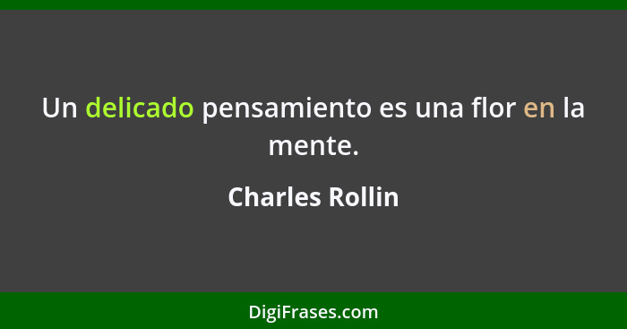 Un delicado pensamiento es una flor en la mente.... - Charles Rollin