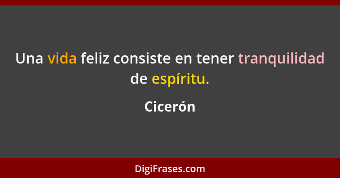 Una vida feliz consiste en tener tranquilidad de espíritu.... - Cicerón