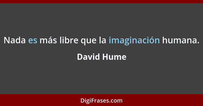 Nada es más libre que la imaginación humana.... - David Hume