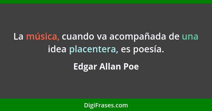 La música, cuando va acompañada de una idea placentera, es poesía.... - Edgar Allan Poe