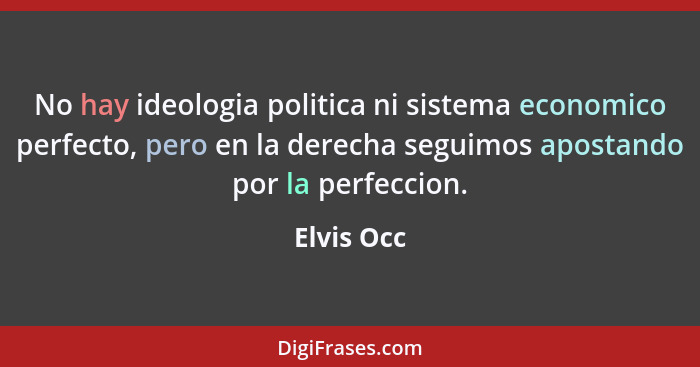 No hay ideologia politica ni sistema economico perfecto, pero en la derecha seguimos apostando por la perfeccion.... - Elvis Occ