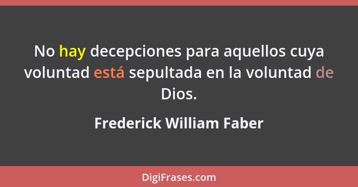 No hay decepciones para aquellos cuya voluntad está sepultada en la voluntad de Dios.... - Frederick William Faber