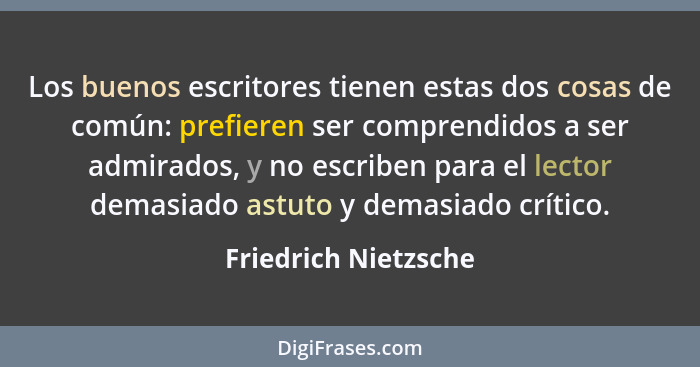 Los buenos escritores tienen estas dos cosas de común: prefieren ser comprendidos a ser admirados, y no escriben para el lector... - Friedrich Nietzsche