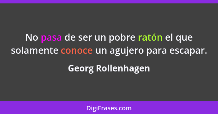 No pasa de ser un pobre ratón el que solamente conoce un agujero para escapar.... - Georg Rollenhagen