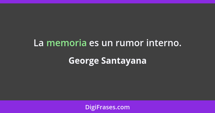 La memoria es un rumor interno.... - George Santayana