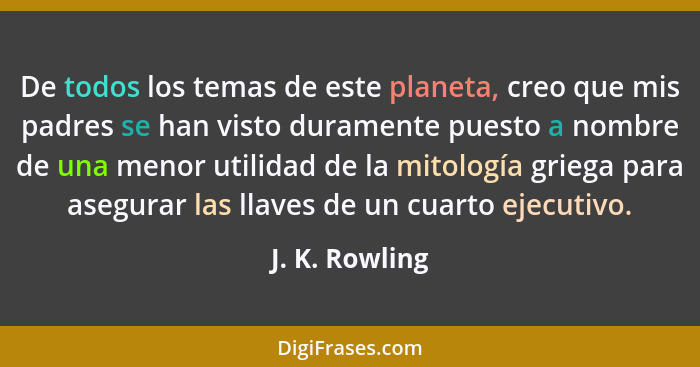 De todos los temas de este planeta, creo que mis padres se han visto duramente puesto a nombre de una menor utilidad de la mitología g... - J. K. Rowling