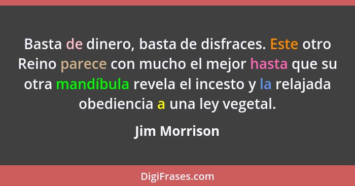 Basta de dinero, basta de disfraces. Este otro Reino parece con mucho el mejor hasta que su otra mandíbula revela el incesto y la relaj... - Jim Morrison