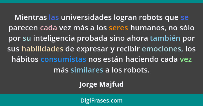 Mientras las universidades logran robots que se parecen cada vez más a los seres humanos, no sólo por su inteligencia probada sino ahor... - Jorge Majfud