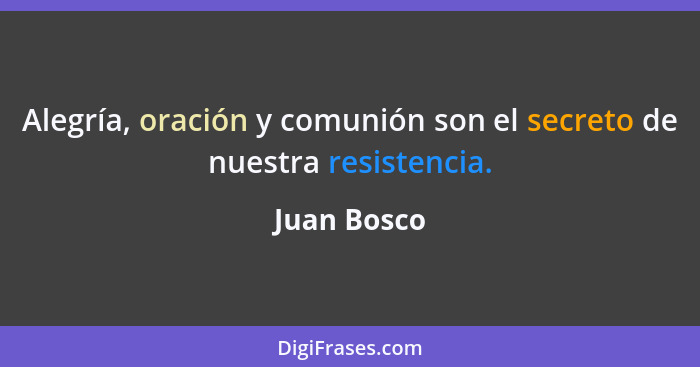 Alegría, oración y comunión son el secreto de nuestra resistencia.... - Juan Bosco