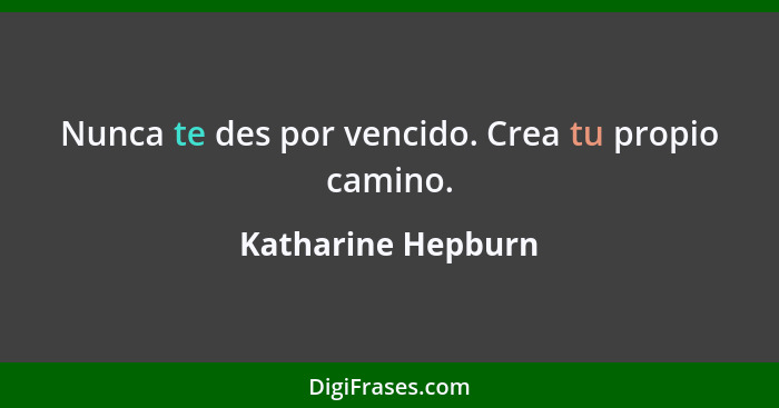 Nunca te des por vencido. Crea tu propio camino.... - Katharine Hepburn